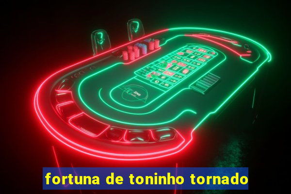 fortuna de toninho tornado